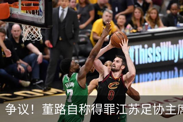 争议！董路自称得罪江苏足协主席遭排挤 真相曝光 网友：制造对立