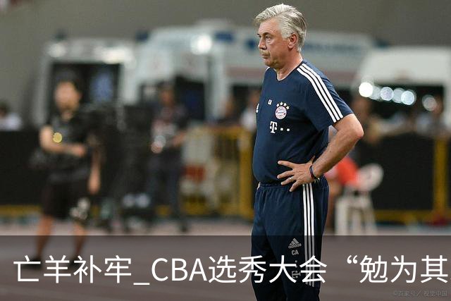 亡羊补牢 CBA选秀大会“勉为其难”