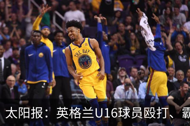 太阳报：英格兰U16球员殴打、霸凌队友，围观球员拍视频叫好