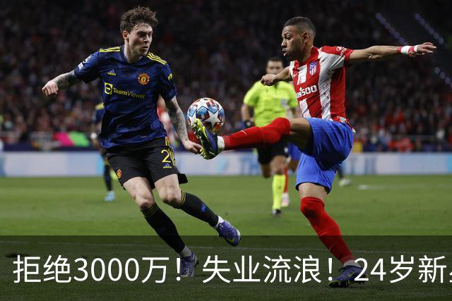 拒绝3000万！失业流浪！24岁新星！场均20+！赌输了？
