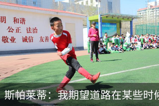 斯帕莱蒂：我期望道路在某些时候能提高自己“发动机的转速”