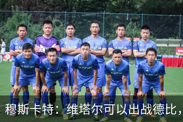 穆斯卡特：维塔尔可以出战德比，明天的比赛是一场战斗