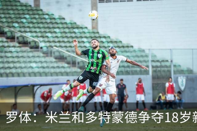 罗体：米兰和多特蒙德争夺18岁新星卡雷查斯，亨克要价3500万欧
