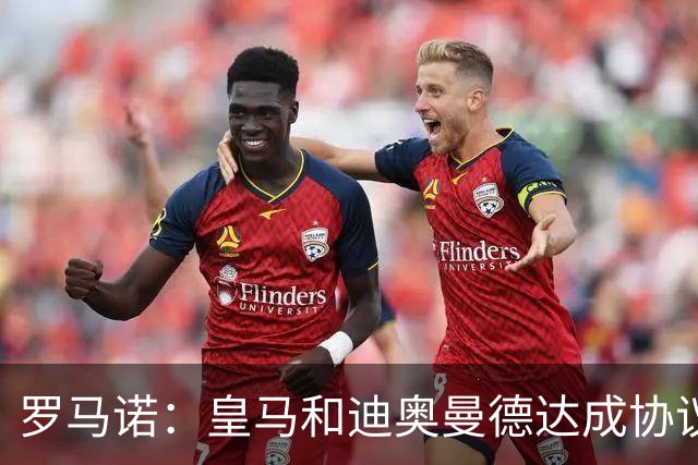 罗马诺：皇马和迪奥曼德达成协议！国米确认正运作罗梅罗！