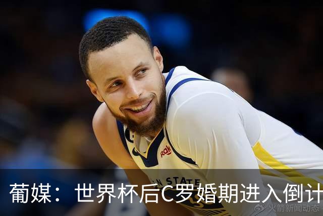 葡媒：世界杯后C罗婚期进入倒计时，乔治娜的钻戒最高值2500万欧