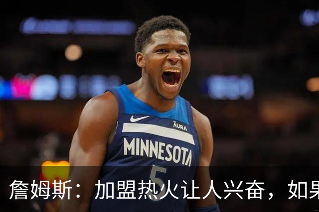 詹姆斯：加盟热火让人兴奋，如果能去迈阿密将有望超越乔丹