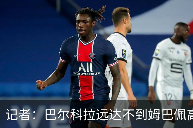 记者：巴尔科拉远达不到姆巴佩高度，枪手红军实际出价可能1.2亿