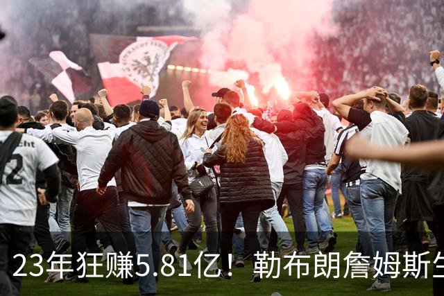 23年狂赚5.81亿！勒布朗詹姆斯生涯收入创历史新高，转投76人签2年800万