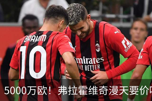 5000万欧！弗拉霍维奇漫天要价吓跑沙特土豪 或低价加盟土超